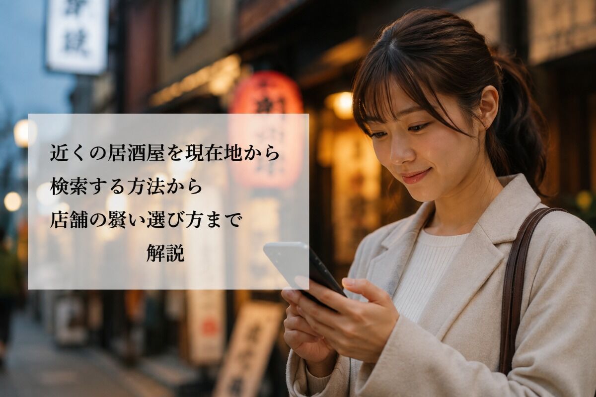 近くの居酒屋を現在地から検索する方法から店舗の賢い選び方まで解説