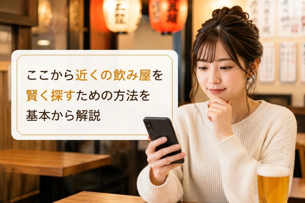 ここから近くの飲み屋を賢く探すための方法を基本から解説