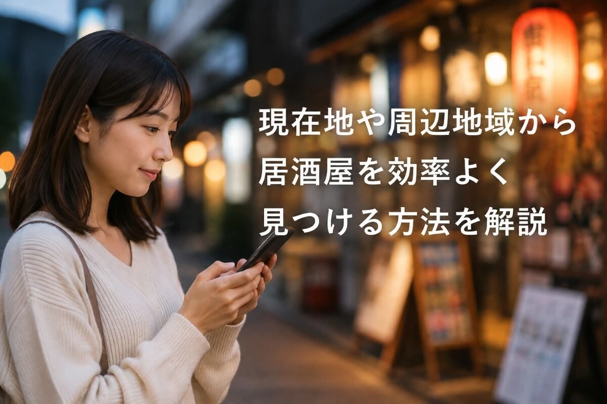 現在地や周辺地域から居酒屋を効率よく見つける方法を解説