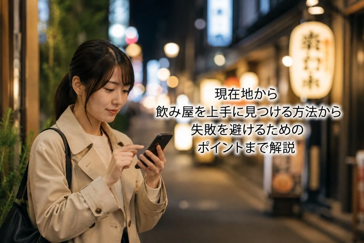 現在地から飲み屋を上手に見つける方法から失敗を避けるためのポイントまで解説