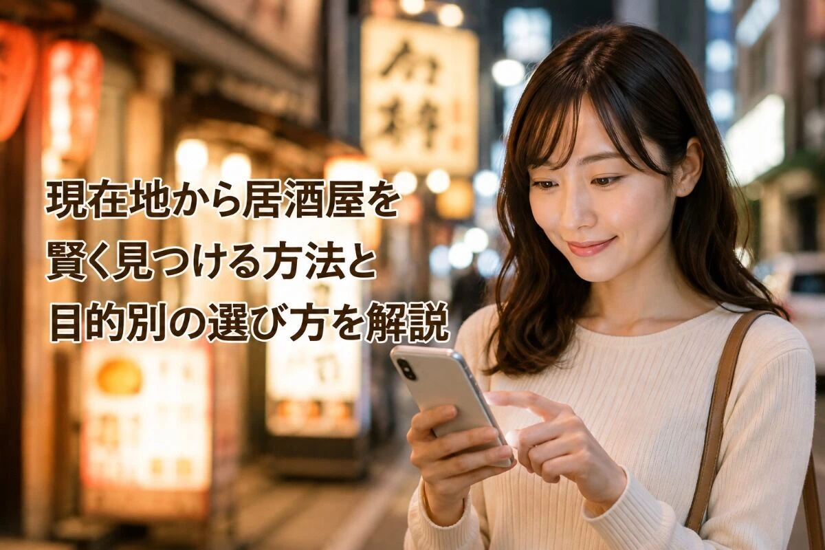 現在地から居酒屋を賢く見つける方法と目的別の選び方を解説