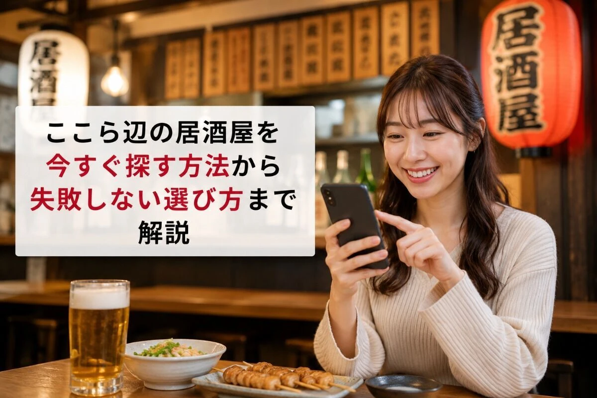 ここら辺の居酒屋を今すぐ探す方法から失敗しない選び方まで解説