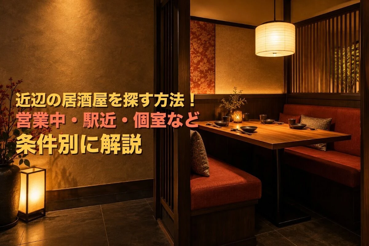 近辺の居酒屋を探す方法！営業中・駅近・個室など条件別に解説