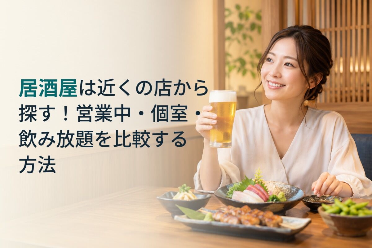 居酒屋は近くの店から探す！営業中・個室・飲み放題を比較する方法