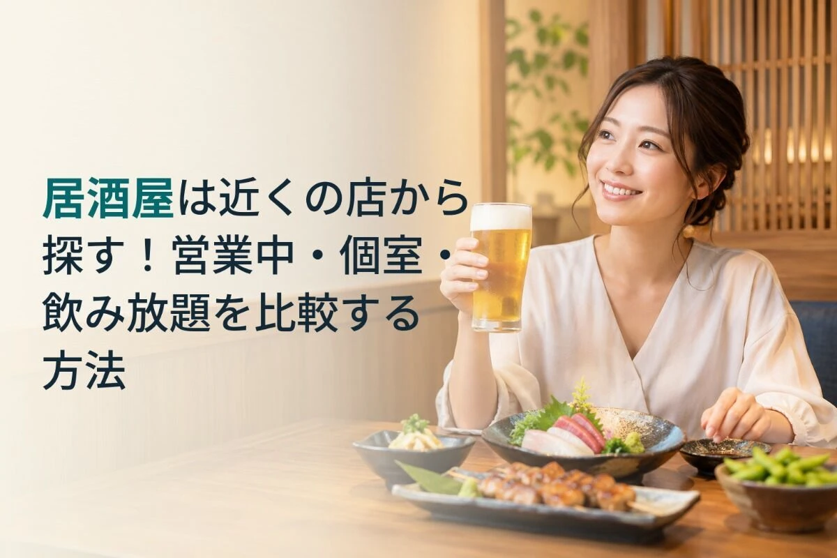 居酒屋は近くの店から探す！営業中・個室・飲み放題を比較する方法