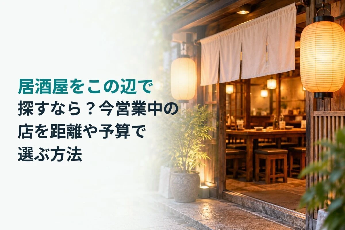 居酒屋をこの辺で探すなら？今営業中の店を距離や予算で選ぶ方法