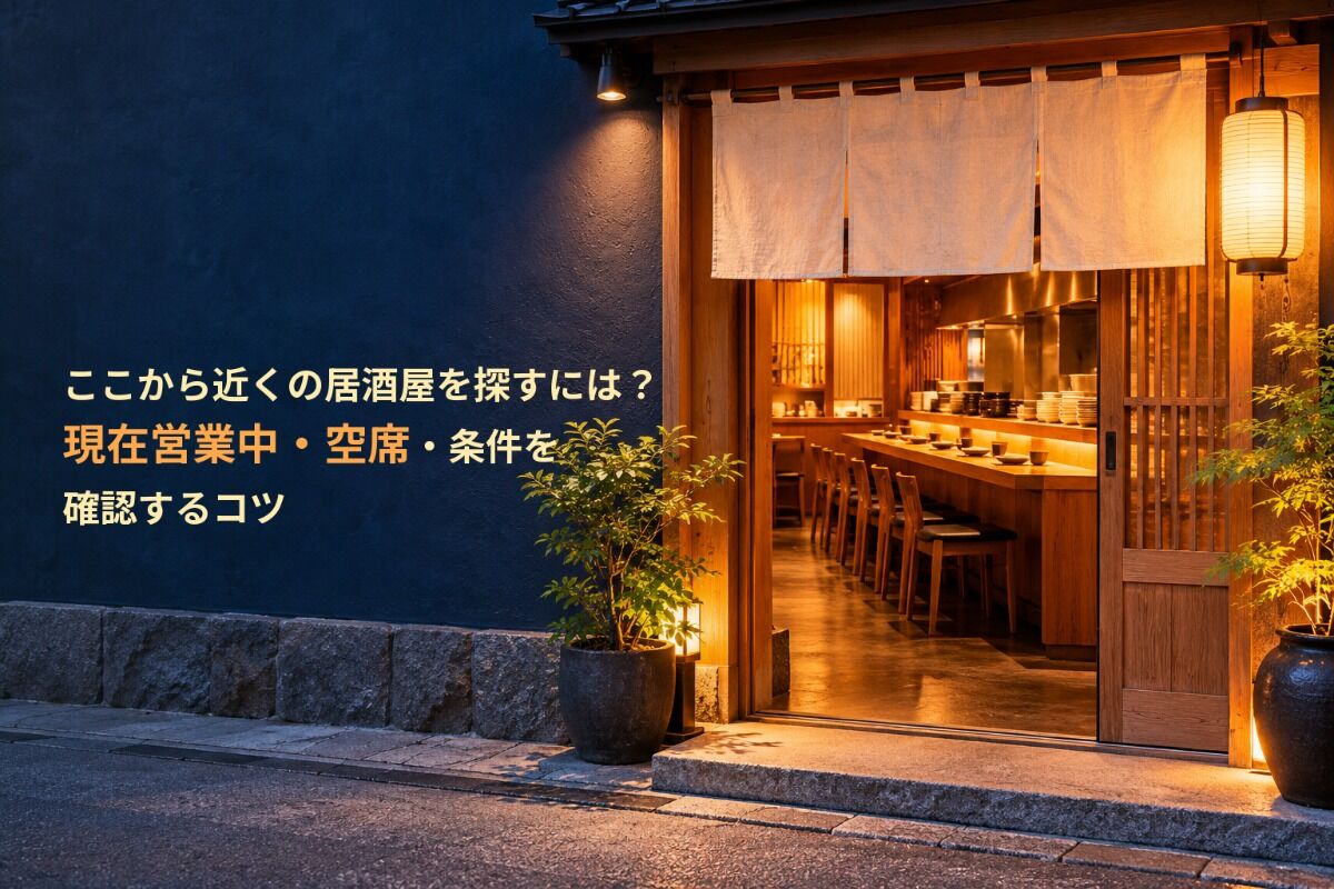ここから近くの居酒屋を探すには？現在営業中・空席・条件を確認するコツ